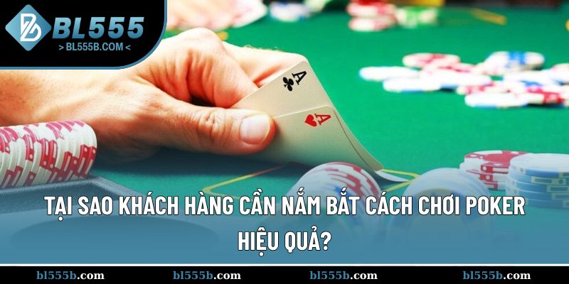 Lý do cần nắm rõ cách chơi poker hiệu quả