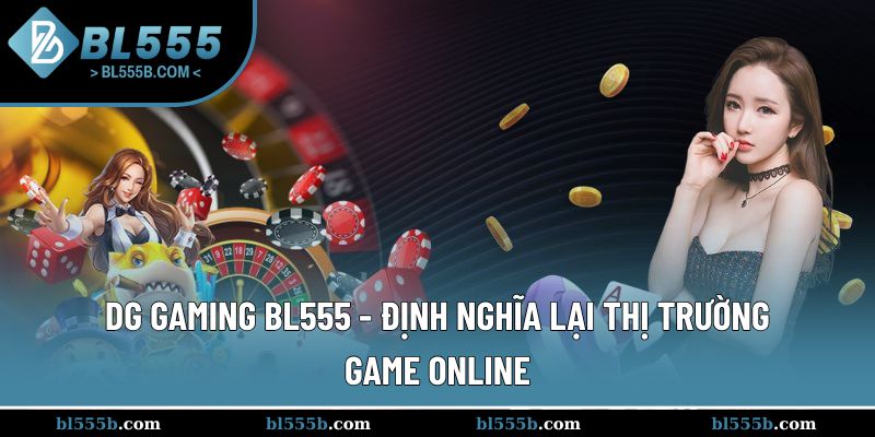 DG Gaming mang lại làn gió mới cho thị trường game trực tuyến