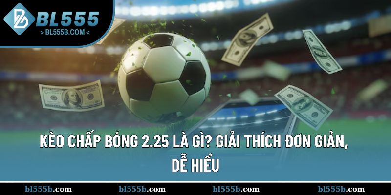 Định nghĩa đơn giản về kèo chấp bóng 2.25 là gì