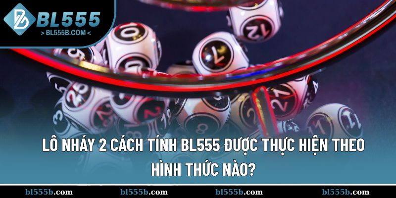 Ba hình thức vận hành phổ biến của lô nháy 2 cách tính BL555