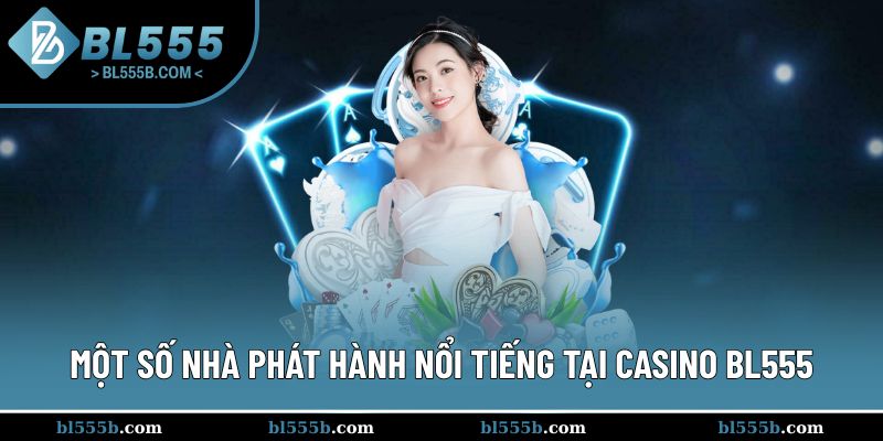Một số nhà phát hành nổi tiếng và được yêu thích nhất tại casino BL555