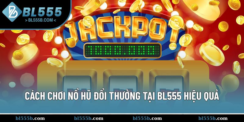 Kinh nghiệm quay hũ đổi thưởng dễ trúng tại BL555