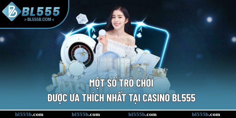 Top những trò chơi thu hút đông đảo hội viên tham gia tại casino BL555